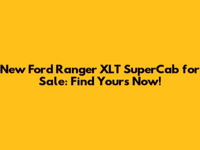 New Ford Ranger XLT SuperCab for Sale: Find Yours Now!