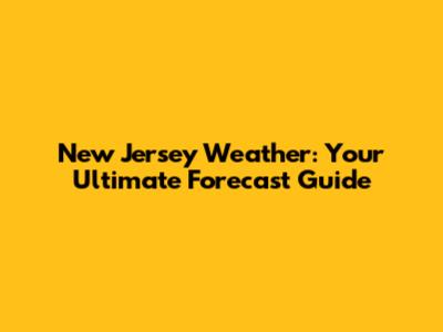 New Jersey Weather: Your Ultimate Forecast Guide