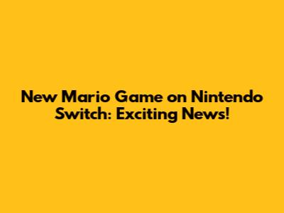 New Mario Game on Nintendo Switch: Exciting News!