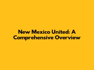 New Mexico United: A Comprehensive Overview