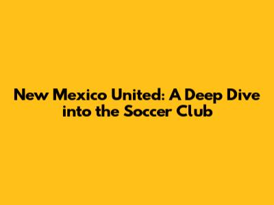 New Mexico United: A Deep Dive into the Soccer Club