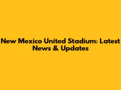 New Mexico United Stadium: Latest News & Updates