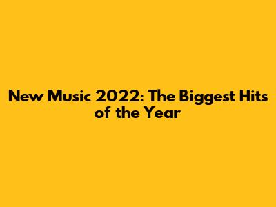 New Music 2022: The Biggest Hits of the Year