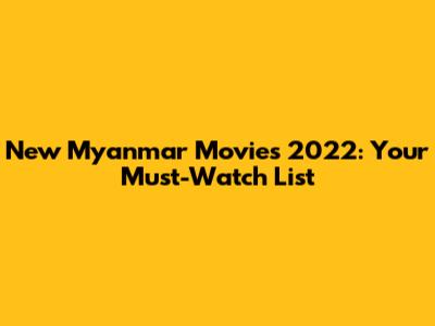 New Myanmar Movies 2022: Your Must-Watch List