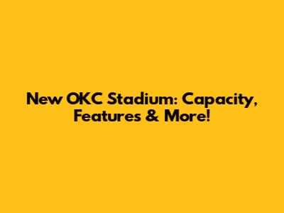 New OKC Stadium: Capacity, Features & More!