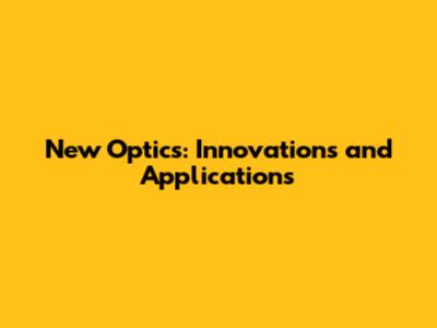 New Optics: Innovations and Applications