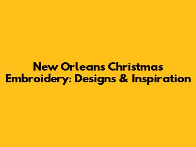 New Orleans Christmas Embroidery: Designs & Inspiration
