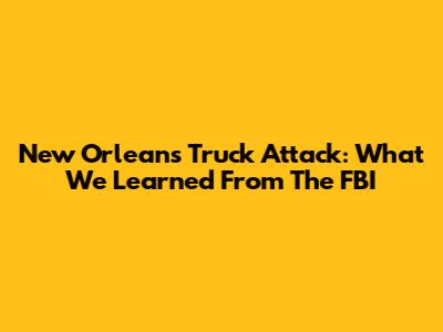 New Orleans Truck Attack: What We Learned From The FBI
