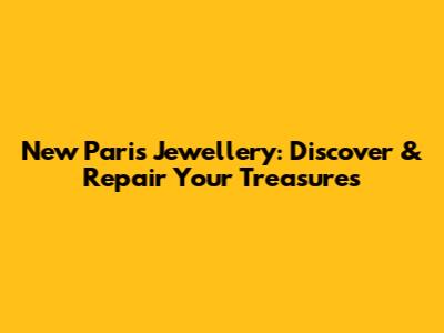 New Paris Jewellery: Discover & Repair Your Treasures