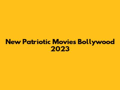 New Patriotic Movies Bollywood 2023