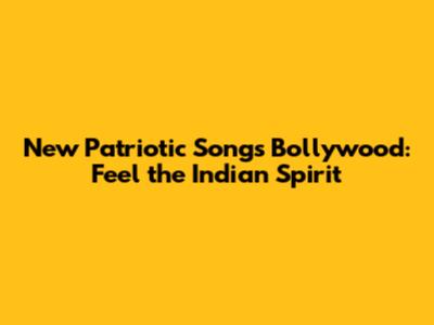 New Patriotic Songs Bollywood: Feel the Indian Spirit