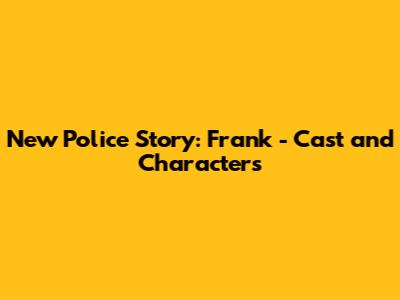 New Police Story: Frank - Cast and Characters