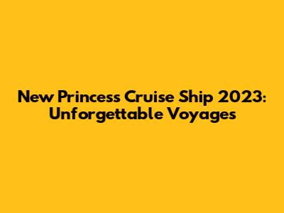New Princess Cruise Ship 2023: Unforgettable Voyages