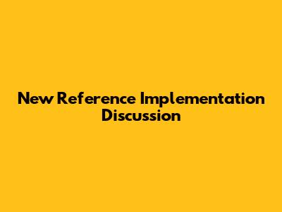 New Reference Implementation Discussion