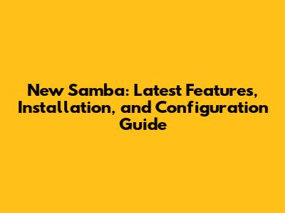 New Samba: Latest Features, Installation, and Configuration Guide
