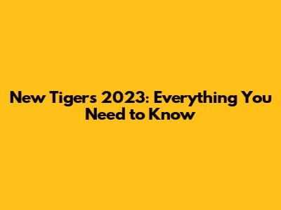 New Tigers 2023: Everything You Need to Know