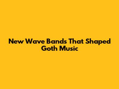 New Wave Bands That Shaped Goth Music