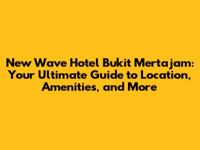 New Wave Hotel Bukit Mertajam: Your Ultimate Guide to Location, Amenities, and More