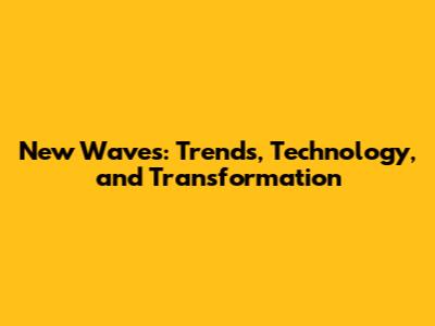 New Waves: Trends, Technology, and Transformation