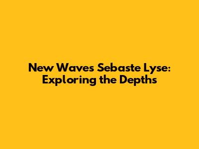 New Waves Sebaste Lyse: Exploring the Depths