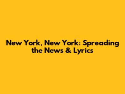 New York, New York: Spreading the News & Lyrics