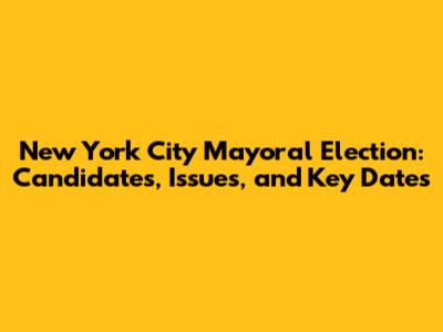 New York City Mayoral Election: Candidates, Issues, and Key Dates