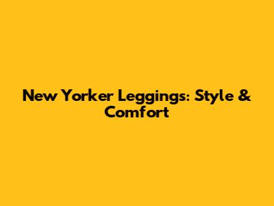 New Yorker Leggings: Style & Comfort