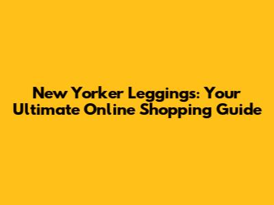 New Yorker Leggings: Your Ultimate Online Shopping Guide
