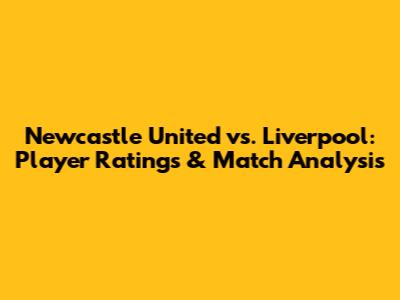Newcastle United vs. Liverpool: Player Ratings & Match Analysis