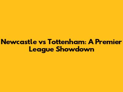 Newcastle vs Tottenham: A Premier League Showdown