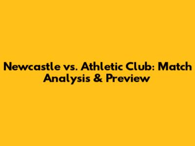 Newcastle vs. Athletic Club: Match Analysis & Preview