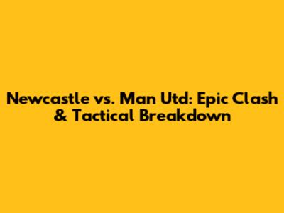 Newcastle vs. Man Utd: Epic Clash & Tactical Breakdown