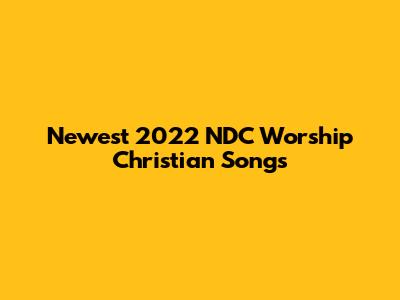 Newest 2022 NDC Worship Christian Songs