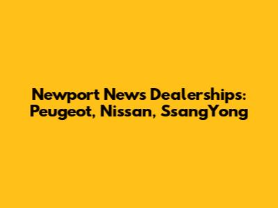 Newport News Dealerships: Peugeot, Nissan, SsangYong