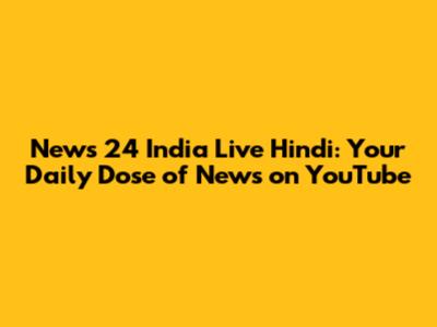 News 24 India Live Hindi: Your Daily Dose of News on YouTube
