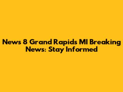 News 8 Grand Rapids MI Breaking News: Stay Informed