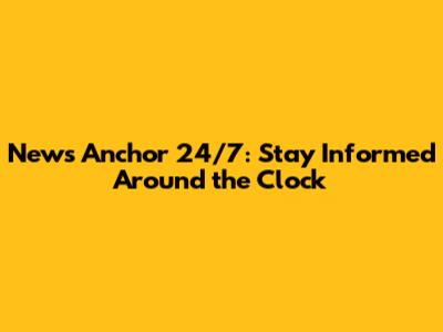 News Anchor 24/7: Stay Informed Around the Clock