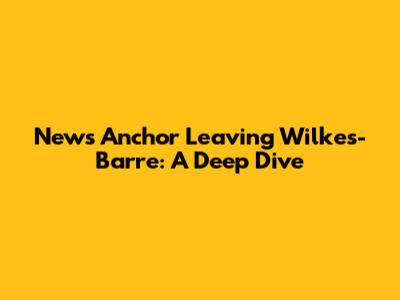 News Anchor Leaving Wilkes-Barre: A Deep Dive