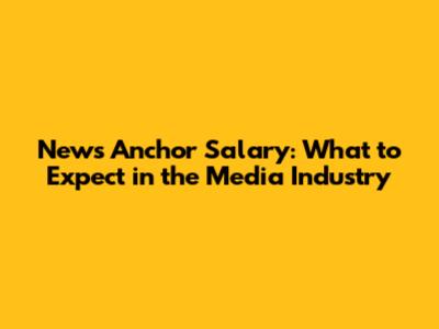 News Anchor Salary: What to Expect in the Media Industry