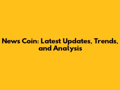 News Coin: Latest Updates, Trends, and Analysis