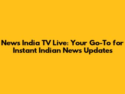 News India TV Live: Your Go-To for Instant Indian News Updates