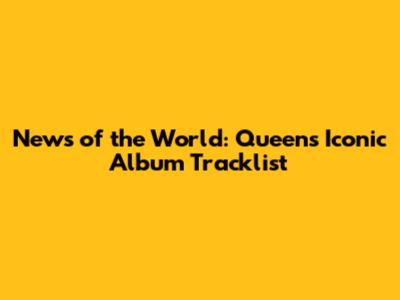 News of the World: Queen's Iconic Album Tracklist