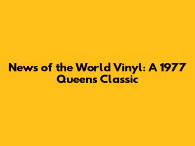 News of the World Vinyl: A 1977 Queen's Classic