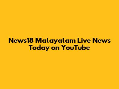 News18 Malayalam Live News Today on YouTube
