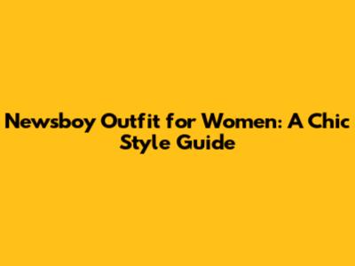 Newsboy Outfit for Women: A Chic Style Guide