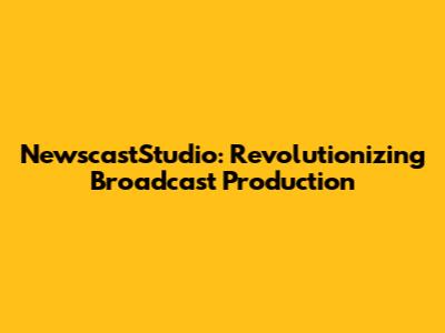 NewscastStudio: Revolutionizing Broadcast Production