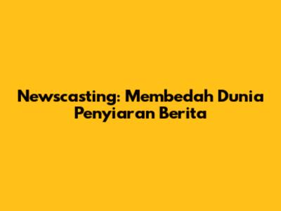 Newscasting: Membedah Dunia Penyiaran Berita