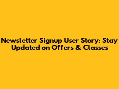 Newsletter Signup User Story: Stay Updated on Offers & Classes