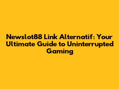 Newslot88 Link Alternatif: Your Ultimate Guide to Uninterrupted Gaming