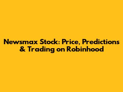 Newsmax Stock: Price, Predictions & Trading on Robinhood